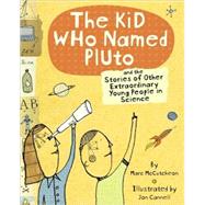 The Kid Who Named Pluto And the Stories of Other Extraordinary Young People in Science by McCutcheon, Marc; Cannell, Jon, 9780811837705
