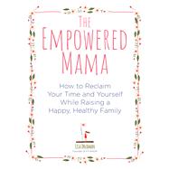The Empowered Mama How to Reclaim Your Time and Yourself while Raising a Happy, Healthy Family by Druxman, Lisa, 9781592337705