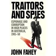 Traitors and Spies Espionage and Corruption in High Places in Australia, 1901-50 by Fahey, John, 9781760877705