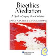Bioethics Mediation : A Guide to Shaping Shared Solutions by Dubler, Nancy Neveloff; Liebman, Carol B., 9781881277705