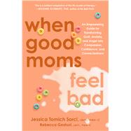 When Good Moms Feel Bad An Empowering Guide for Transforming Guilt, Anxiety, and Anger into Compassion, Confidence, and Connectedness by Sorci, Jessica Tomich; Geshuri, Rebecca, 9780306837708