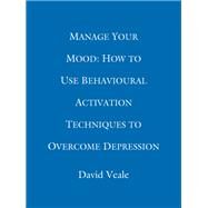 Manage Your Mood: How to Use Behavioural Activation Techniques to Overcome Depression by David Veale; Rob Willson, 9781472137708