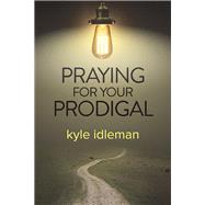 Praying for Your Prodigal by Idleman, Kyle, 9781434707710
