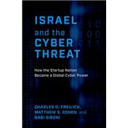 Israel and the Cyber Threat How the Startup Nation Became a Global Cyber Power by Freilich, Charles D.; Cohen, Matthew S.; Siboni, Gabi, 9780197677711