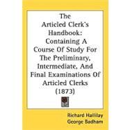 Articled Clerk's Handbook : Containing A Course of Study for the Preliminary, Intermediate, and Final Examinations of Articled Clerks (1873) by Hallilay, Richard, 9781437077711