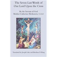 The Seven Last Words of Our Lord upon the Cross by Abridesova, Catherine; King, Brendan D.; Lake, Joseph, 9781587317712