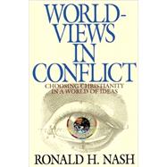 Worldviews in Conflict : Choosing Christianity in the World of Ideas by Ronald H. Nash, 9780310577713