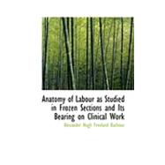 Anatomy of Labour As Studied in Frozen Sections and Its Bearing on Clinical Work by Hugh Freeland Barbour, Alexander, 9780554807713