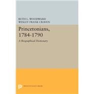 Princetonians, 1784-1790 : A Biographical Dictionary by Woodward, Ruth L.; Craven, Wesley F., 9780691047713