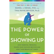 The Power of Showing Up How Parental Presence Shapes Who Our Kids Become and How Their Brains Get Wired by Siegel, Daniel J.; Bryson, Tina Payne, 9781524797713