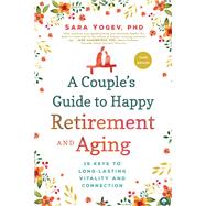 A Couple's Guide to Happy Retirement and Aging 15 Keys to Long-Lasting Vitality and Connection by Yogev, Sara, 9781945547713