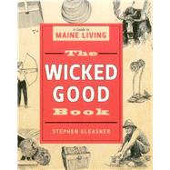 The Wicked Good Book A Guide to Maine Living by Gleasner, Stephen; Corrigan, Patrick, 9781608937714