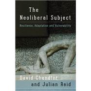 The Neoliberal Subject Resilience, Adaptation and Vulnerability by Chandler, David; Reid, Julian, 9781783487714