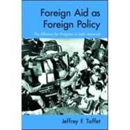 Foreign Aid as Foreign Policy: The Alliance for Progress in Latin America by Taffet; Jeffrey F., 9780415977715