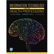 Information Technology for the Health Professions by Burke, Lillian; Weill, Barbara, 9780134877716