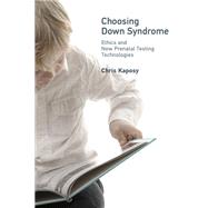 Choosing Down Syndrome Ethics and New Prenatal Testing Technologies by Kaposy, Chris, 9780262037716