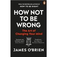 How Not to Be Wrong The Art of Changing Your Mind by O'Brien, James, 9780753557716