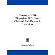 Campaign Of '84 : Biographies of S. Grover Cleveland and Thomas A. Hendricks by Le Fevre, Benjamin, 9781430477716