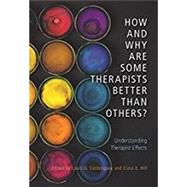 How and Why Are Some Therapists Better Than Others? Understanding Therapist Effects by Castonguay, Louis G.; Hill, Clara E., 9781433827716