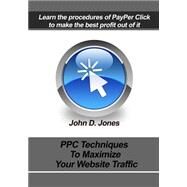 Ppc Techniques to Maximize Your Website Traffic by Jones, John D., 9781505567717