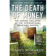The Death of Money The Coming Collapse of the International Monetary System by Rickards, James, 9781591847717