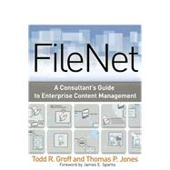FileNet : A Consultant's Guide to Enterprise Content Management by Groff, Todd R.; Jones, Thomas P., 9780080477718