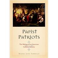 Papist Patriots The Making of an American Catholic Identity by Farrelly, Maura Jane, 9780199757718