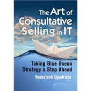 The Art of Consultative Selling in IT: Taking Blue Ocean Strategy a Step Ahead by Upadrista; Venkatesh, 9781498707718