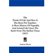 Puzzle of Life and How It Has Been Put Together : A Short History of Vegetable and Animal Life upon the Earth from the Earliest Times (1877) by Nicols, Arthur, 9781104427719
