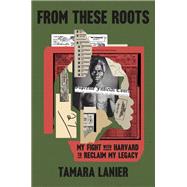 From These Roots My Fight with Harvard to Reclaim My Legacy by Lanier, Tamara, 9780593727720