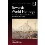 Towards World Heritage: International Origins of the Preservation Movement 1870-1930 by Hall,Melanie;Hall,Melanie, 9781409407720