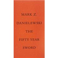 The Fifty Year Sword by DANIELEWSKI, MARK Z., 9780307907721