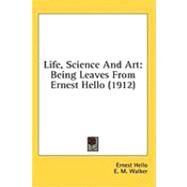 Life, Science and Art : Being Leaves from Ernest Hello (1912) by Hello, Ernest; Walker, E. M., 9781436507721