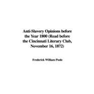 Anti-Slavery Opinions before the Year 1800: Read Before the Cincinnati Literary Club, November 16, 1872 by Poole, William Frederick, 9781437807721