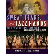 Sweat, Tears and Jazz Hands The Official History of Show Choir from Vaudeville to Glee by Weaver, Mike, 9781557837721