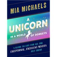A Unicorn in a World of Donkeys A Guide to Life for All the Exceptional, Excellent Misfits Out There by Michaels, Mia, 9781580057721
