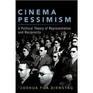 Cinema Pessimism A Political Theory of Representation and Reciprocity by Dienstag, Joshua Foa, 9780190067724