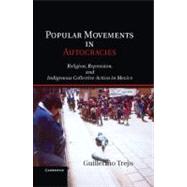 Popular Movements in Autocracies: Religion, Repression, and Indigenous Collective Action in Mexico by Guillermo Trejo, 9780521197724