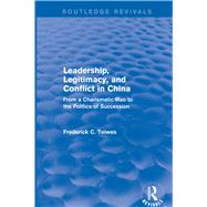 Revival: Leadership, Legitimacy, and Conflict in China (1984): From a Charismatic Mao to the Politics of Succession by Teiwes; Frederick C, 9781138037724