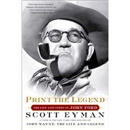 Print the Legend The Life and Times of John Ford by Eyman, Scott, 9781476797724
