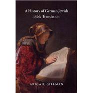 A History of German Jewish Bible Translation by Gillman, Abigail, 9780226477725
