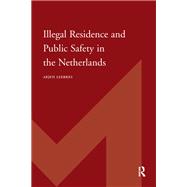 Illegal Residence and Public Safety in the Netherlands by Arjen Leerkes, 9781003697725
