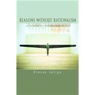 Reasons Without Rationalism by Setiya, Kieran, 9781400827725