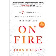 On Fire The 7 Choices to Ignite a Radically Inspired Life by O'Leary, John, 9781501117725