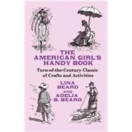 The American Girl's Handy Book Turn-of-the-Century Classic of Crafts and Activities by Beard, Lina; Beard, Adelia B., 9780486467726
