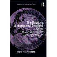 The Disruption of International Organised Crime: An Analysis of Legal and Non-Legal Strategies by Leong,Angela Veng Mei, 9781138257726