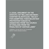 A Legal Argument on the Statute (1st William and Mary, Chapter 18) Intituled, 