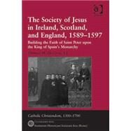 The Society of Jesus in Ireland, Scotland, and England, 15891597: Building the Faith of Saint Peter upon the King of Spain's Monarchy by McCoog,Thomas M., 9781409437727