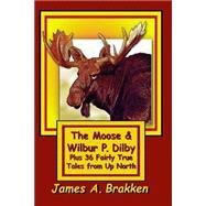 The Moose and Wilbur P. Dilby by Brakken, James A., 9781505917727