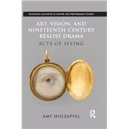 Art, Vision, and Nineteenth-Century Realist Drama: Acts of Seeing by Holzapfel; Amy, 9781138927728